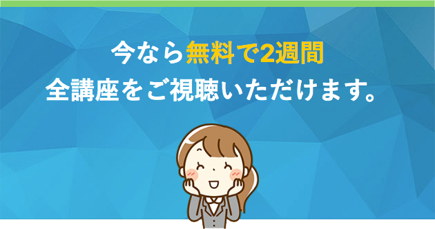 今なら無料で2週間、全講座をご視聴いただけます